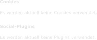Cookies      Es werden aktuell keine Cookies verwendet.        Social-Plugins      Es werden aktuell keine Plugins verwendet.
